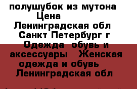 полушубок из мутона › Цена ­ 1 900 - Ленинградская обл., Санкт-Петербург г. Одежда, обувь и аксессуары » Женская одежда и обувь   . Ленинградская обл.